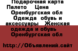 Подарочная карта Палето  › Цена ­ 2 000 - Оренбургская обл. Одежда, обувь и аксессуары » Женская одежда и обувь   . Оренбургская обл.